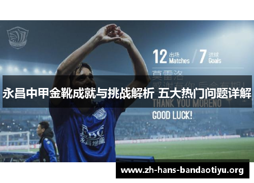 永昌中甲金靴成就与挑战解析 五大热门问题详解 永昌中甲金靴成就与挑战解析 五大热门问题详解