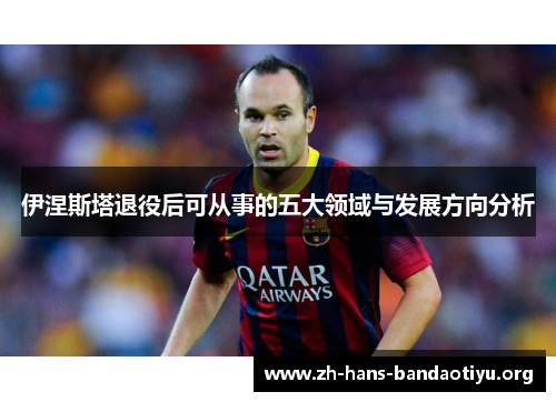 伊涅斯塔退役后可从事的五大领域与发展方向分析 伊涅斯塔退役后可从事的五大领域与发展方向分析
