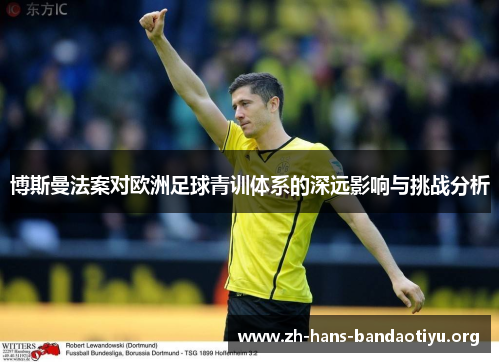 博斯曼法案对欧洲足球青训体系的深远影响与挑战分析 博斯曼法案对欧洲足球青训体系的深远影响与挑战分析