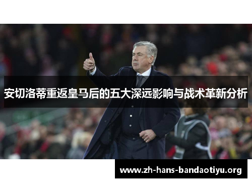 安切洛蒂重返皇马后的五大深远影响与战术革新分析 安切洛蒂重返皇马后的五大深远影响与战术革新分析