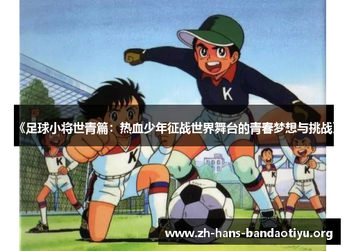 《足球小将世青篇:热血少年征战世界舞台的青春梦想与挑战》 《足球小将世青篇:热血少年征战世界舞台的青春梦想与挑战》