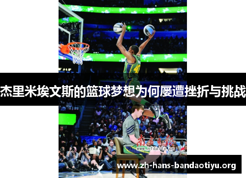杰里米埃文斯的篮球梦想为何屡遭挫折与挑战 杰里米埃文斯的篮球梦想为何屡遭挫折与挑战