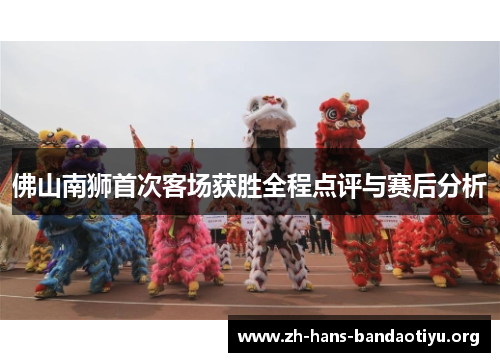佛山南狮首次客场获胜全程点评与赛后分析 佛山南狮首次客场获胜全程点评与赛后分析