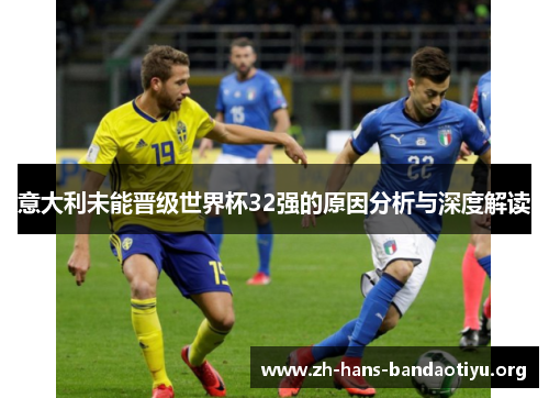 意大利未能晋级世界杯32强的原因分析与深度解读 意大利未能晋级世界杯32强的原因分析与深度解读
