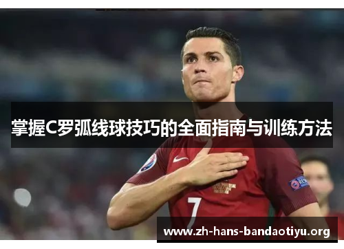 掌握C罗弧线球技巧的全面指南与训练方法