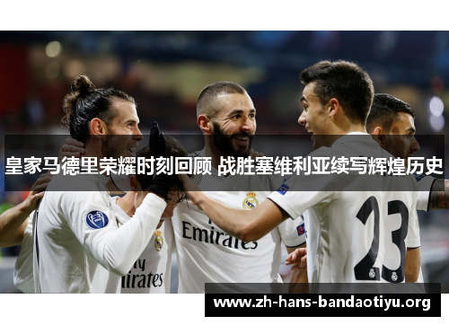 皇家马德里荣耀时刻回顾 战胜塞维利亚续写辉煌历史 皇家马德里荣耀时刻回顾 战胜塞维利亚续写辉煌历史