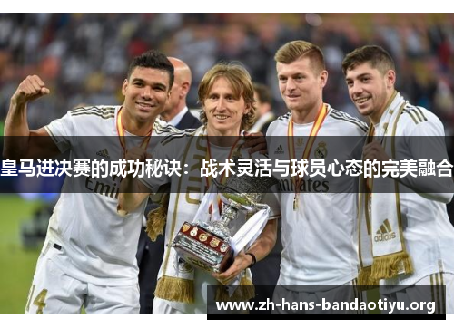 皇马进决赛的成功秘诀：战术灵活与球员心态的完美融合
