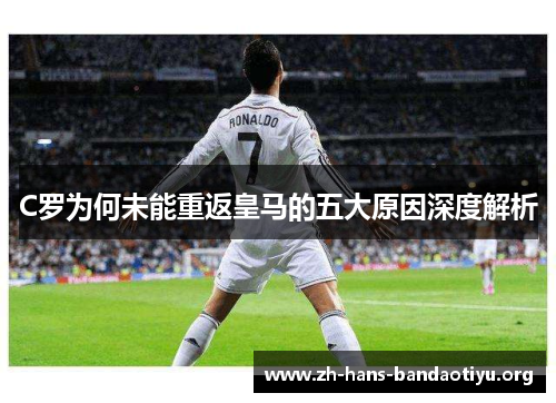 C罗为何未能重返皇马的五大原因深度解析 C罗为何未能重返皇马的五大原因深度解析