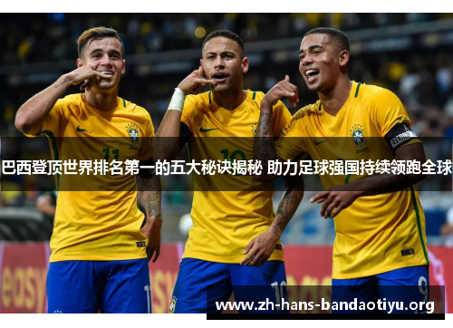 巴西登顶世界排名第一的五大秘诀揭秘 助力足球强国持续领跑全球 巴西登顶世界排名第一的五大秘诀揭秘 助力足球强国持续领跑全球