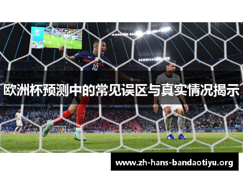 欧洲杯预测中的常见误区与真实情况揭示 欧洲杯预测中的常见误区与真实情况揭示