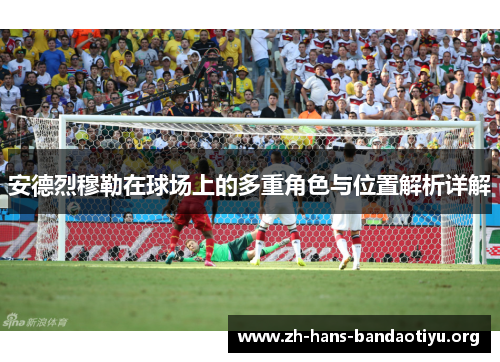 安德烈穆勒在球场上的多重角色与位置解析详解 安德烈穆勒在球场上的多重角色与位置解析详解