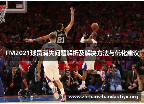 FM2021球员消失问题解析及解决方法与优化建议 FM2021球员消失问题解析及解决方法与优化建议