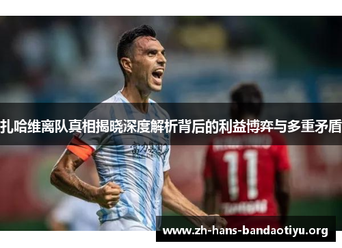 扎哈维离队真相揭晓深度解析背后的利益博弈与多重矛盾 扎哈维离队真相揭晓深度解析背后的利益博弈与多重矛盾