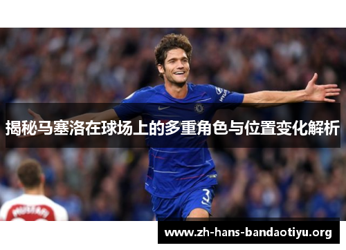 揭秘马塞洛在球场上的多重角色与位置变化解析