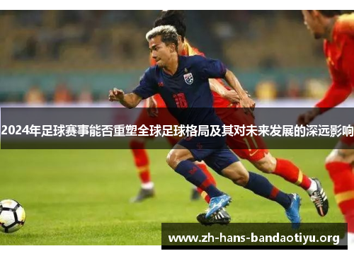 2024年足球赛事能否重塑全球足球格局及其对未来发展的深远影响 2024年足球赛事能否重塑全球足球格局及其对未来发展的深远影响