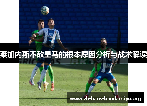 莱加内斯不敌皇马的根本原因分析与战术解读