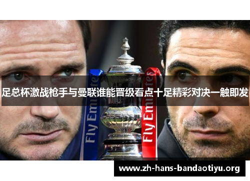 足总杯激战枪手与曼联谁能晋级看点十足精彩对决一触即发 足总杯激战枪手与曼联谁能晋级看点十足精彩对决一触即发