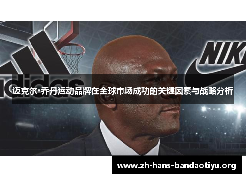 迈克尔·乔丹运动品牌在全球市场成功的关键因素与战略分析