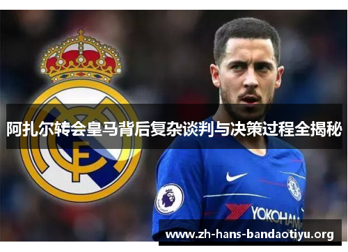 阿扎尔转会皇马背后复杂谈判与决策过程全揭秘 阿扎尔转会皇马背后复杂谈判与决策过程全揭秘