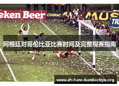 阿根廷对哥伦比亚比赛时间及完整观赛指南