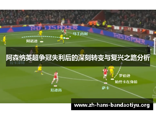 阿森纳英超争冠失利后的深刻转变与复兴之路分析