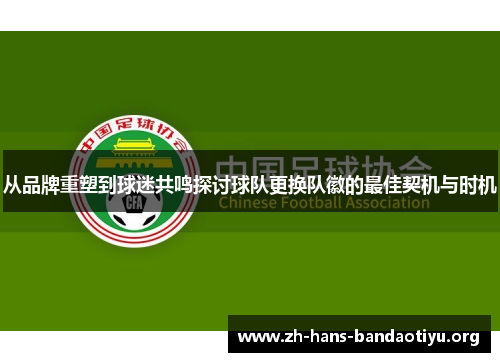 从品牌重塑到球迷共鸣探讨球队更换队徽的最佳契机与时机