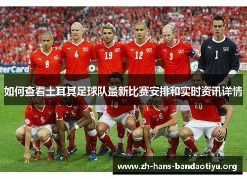 如何查看土耳其足球队最新比赛安排和实时资讯详情 如何查看土耳其足球队最新比赛安排和实时资讯详情